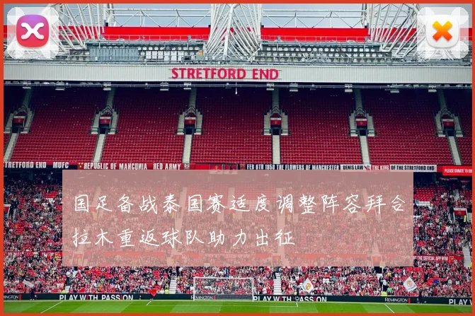 国足备战泰国赛适度调整阵容拜合拉木重返球队助力出征
