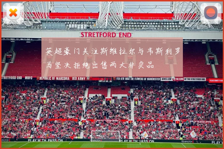英超豪门关注斯维拉尔与韦斯利罗马坚决拒绝出售两大非卖品