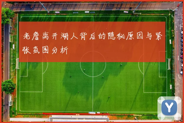 老詹离开湖人背后的隐秘原因与紧张氛围分析