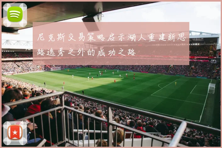 尼克斯交易策略启示湖人重建新思路选秀之外的成功之路