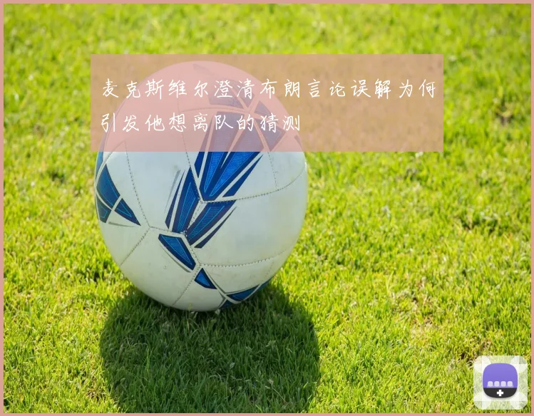 麦克斯维尔澄清布朗言论误解为何引发他想离队的猜测